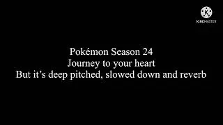 Pokémon Season 24 theme but it’s deep pitched, slowed down and reverb