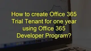 How to create Office 365 Trial Tenant for one year using Office 365 Developer Program?