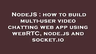 NodeJS : how to build multi-user video chatting web app using webRTC, node.js and socket.io