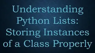 Understanding Python Lists: Storing Instances of a Class Properly