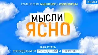 Мысли ясно. Как стать свободным от убеждений и стереотипов? Измени свою жизнь! Аудиокнига целиком