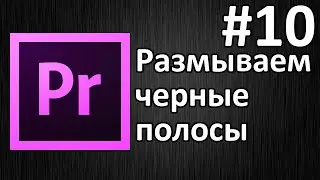 Adobe Premiere Pro, Урок #10 Размываем черные полосы