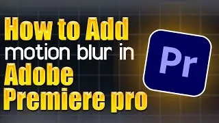 How to add Motion Blur in Adobe Premiere Pro - Step by Step Guide