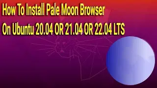 How To Install Pale Moon Browser on Ubuntu 20.04 OR 21.04 OR 22.04 LTS