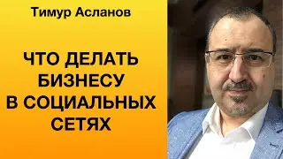 Что делать бизнесу в социальных сетях. Тимур Асланов