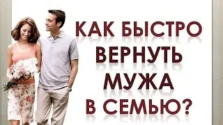 КАК БЫСТРО ВЕРНУТЬ МУЖА В СЕМЬЮ, ЕСЛИ ВЫ ПРОЖИЛИ БОЛЕЕ 10 ЛЕТ ВМЕСТЕ?