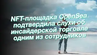 NFT-площадка OpenSea подтвердила слухи об инсайдерской торговле одним из сотрудников