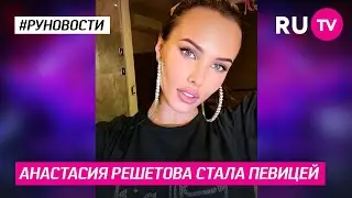 Анастасия Решетова стала певицей