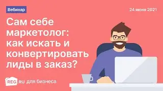 Вебинар REG.RU & Яндекс.Бизнес. Сам себе маркетолог: как искать и конвертировать лиды в заказ?