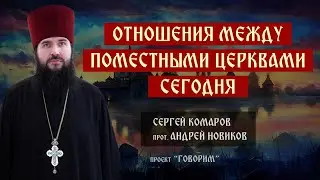 Отношения между Поместными Церквами сегодня | протоиерей Андрей Новиков | проект "Говорим".