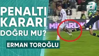 Sivassporun Kazandığı Penaltıda Karar Doğru Mu? Erman Toroğlu Yorumladı! (Sivasspor 2-2 Fenerbahçe)