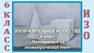 Урок ИЗО в школе. 6 класс. Урок № 11.  «Натюрморт из геометрических тел».