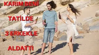 KARIM TATİLDE GRUP YAPTI / EŞİM 3 ERKEK İLE BENİ ALDATTI / ALDATMA HİKAYELERİ / GERÇEK İTİRAF / ÜÇLÜ