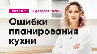 Ошибки в планировании кухни. Как избежать и как исправить. Прямой эфир 12.02.23