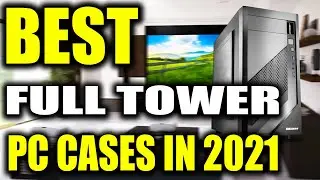 TOP 5: Best Full Tower PC Cases in 2022
