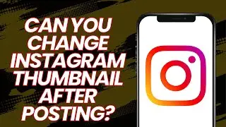 Can you change instagram thumbnail after posting?