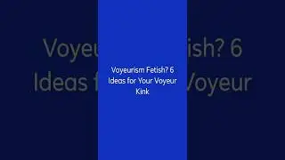 Voyeurism Fetish? 6 Ideas for Your Voyeur Kink