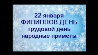 22 января-ФИЛИППОВ ДЕНЬ.Чем опасен.Трудовой день.Нужно смыть Святки.Узнать погоду сентября.Приметы