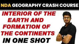 INTERIOR OF THE EARTH & FORMATION OF THE CONTINENTS in One Shot || NDA Geography Crash Course