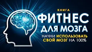 Фитнес для мозга. Начни использовать свой мозг на 100%! Аудиокнига целиком