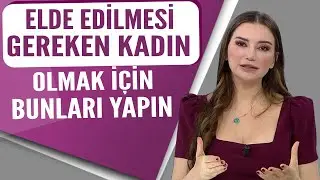 Elde edilmesi gereken kadın olmak için bunları yapın...