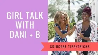 Girl Talk with Dani + B: Skincare Matters