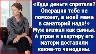 Куда деньги спрятала? Операция тебе не поможет, а моей маме в санаторий надо! Визжал муж.