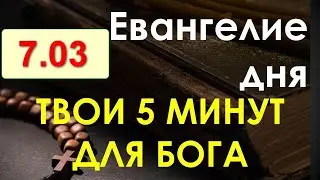 Евангелие дня с толкованием. Понедельник, 7.03.2022. Твои 5 минут для Бога!