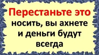 Перестаньте это носить, вы ахнете от этого и деньги будут всегда. Никогда не надевайте эти вещи