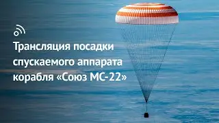 Трансляция посадки спускаемого аппарата космического корабля «‎Союз МС-22»