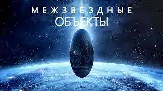 Посланники далёких Звёзд. Межзвездные Объекты.