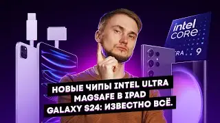 Новые чипы Intel Ultra, MagSafe в iPad, Galaxy S24: известно всё. Главные новости технологий!