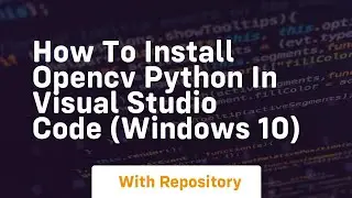 How to install opencv python in visual studio code windows 10