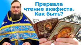 Прервала чтение акафиста. Как быть?  Священник Антоний Русакевич