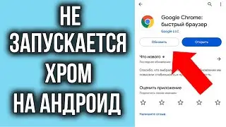 Не Запускается Хром на смартфоне Андроид? Решение есть!