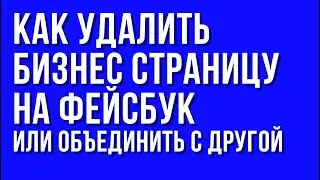 Как удалить бизнес страницу на фейсбук. Или объединить с другой