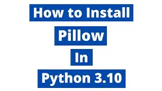 How To Install Pillow In Python 3.10 (Windows 10)