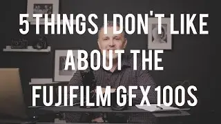 5 Things I Don't Like About My Fujifilm GFX 100s