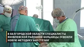 В Белгородской области специалисты Яковлевской районной больницы освоили новую методику анестезии