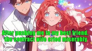 After pushing me to my best friend, the contract wife cried miserably