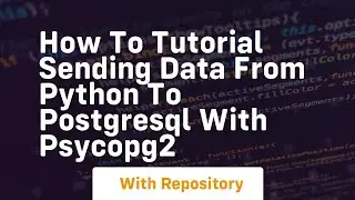 How to tutorial sending data from python to postgresql with psycopg2