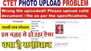 Wrong file uploaded!! Please upload valid document | ctet photo upload problem 