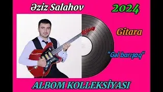 Eziz Salahov Gitara Salyan YENİ ALBOM 2024 - Gel barisaq (mus. Elza İbrahimova)