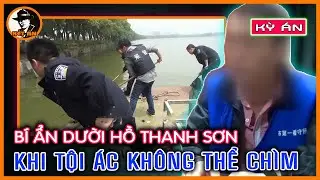 Kỳ Án Trung Quốc - Bí Ẩn Dười Hồ Thanh Sơn, Khi Tội Ác Không Thể Chìm | Kết Án