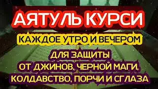 АЯТУЛЬ КУРСИ КАЖДОЕ УТРО И ВЕЧЕРОМ ДЛЯ ЗАЩИТЫ ОТ ДЖИНОВ, ЧЕРНОЙ