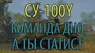 СУ-100Y: Когда команда ДНО, а ты СТАТИСТ™