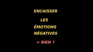 Encaisser les émotions négatives = bien ?