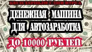 Денежная машина для АвтоЗаработка. Слив курса. До 10000 руб.