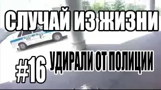 СЛУЧАЙ ИЗ ЖИЗНИ #16 -|||- УДИРАЛИ ОТ ПОЛИЦИИ