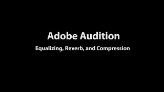 Adobe Audition: Equalizing, Reverb, and Compression